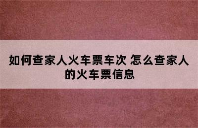 如何查家人火车票车次 怎么查家人的火车票信息